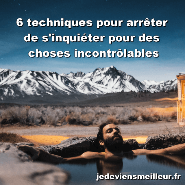 6 techniques pour arrêter de s'inquiéter pour des choses incontrôlables