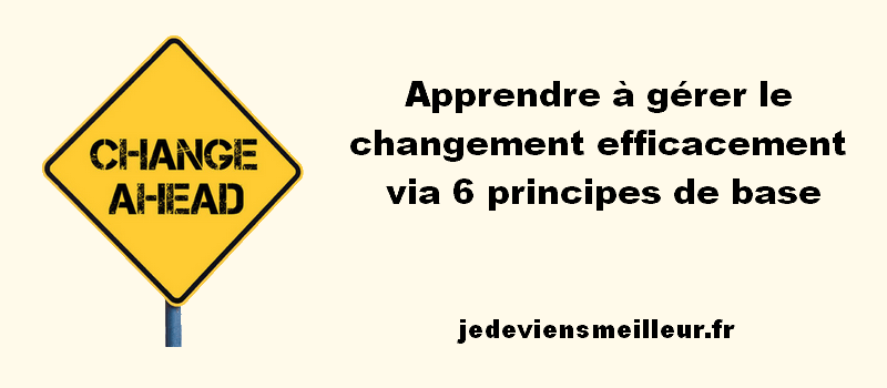 Apprendre à gérer le changement efficacement via 6 principes de base