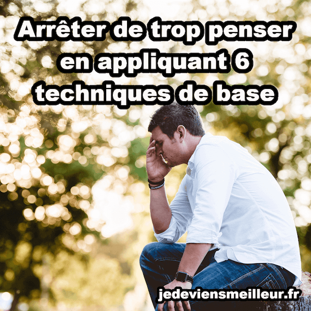 Arrêter de trop penser en appliquant 6 techniques de base